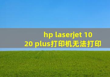 hp laserjet 1020 plus打印机无法打印